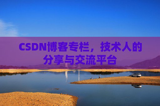 CSDN博客专栏，技术人的分享与交流平台